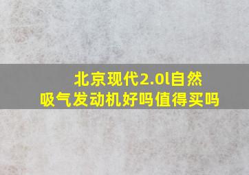 北京现代2.0l自然吸气发动机好吗值得买吗