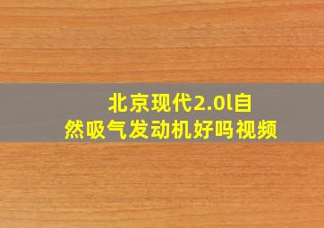 北京现代2.0l自然吸气发动机好吗视频