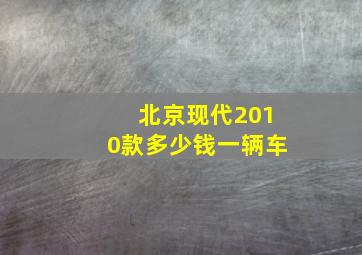 北京现代2010款多少钱一辆车