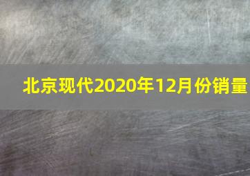 北京现代2020年12月份销量