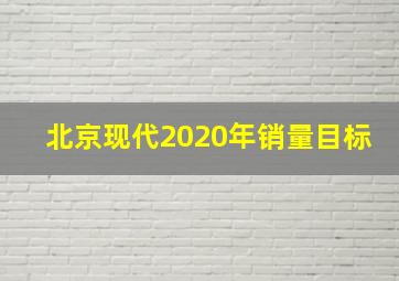 北京现代2020年销量目标