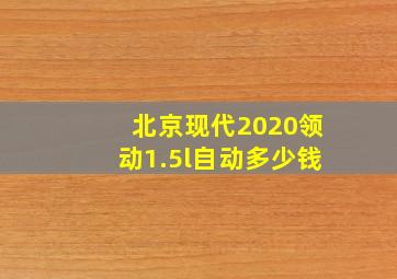 北京现代2020领动1.5l自动多少钱