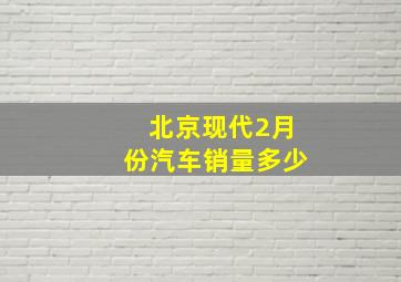 北京现代2月份汽车销量多少