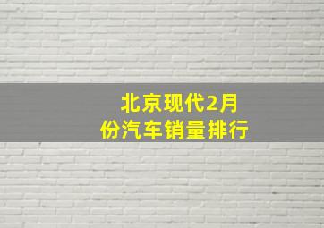 北京现代2月份汽车销量排行