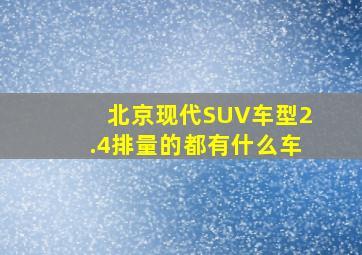 北京现代SUV车型2.4排量的都有什么车