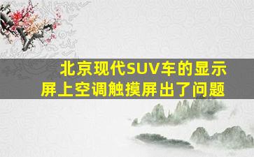 北京现代SUV车的显示屏上空调触摸屏出了问题