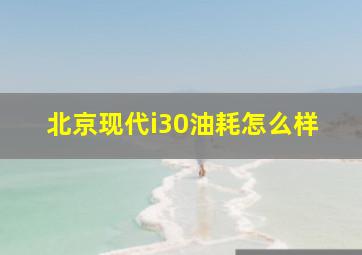 北京现代i30油耗怎么样