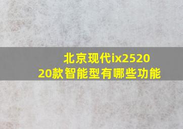 北京现代ix252020款智能型有哪些功能