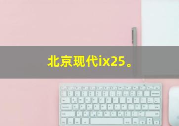 北京现代ix25。