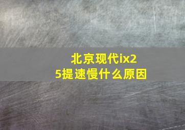 北京现代ix25提速慢什么原因