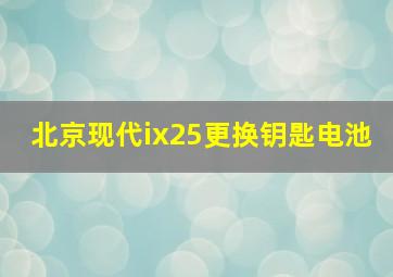 北京现代ix25更换钥匙电池