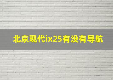 北京现代ix25有没有导航