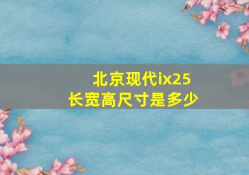 北京现代ix25长宽高尺寸是多少