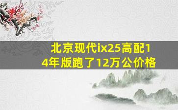 北京现代ix25高配14年版跑了12万公价格