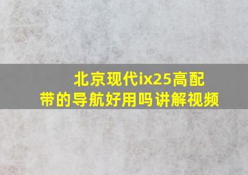 北京现代ix25高配带的导航好用吗讲解视频