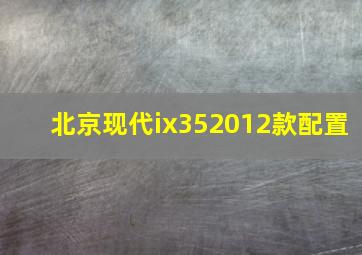 北京现代ix352012款配置