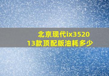 北京现代ix352013款顶配版油耗多少