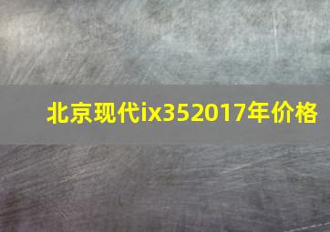 北京现代ix352017年价格