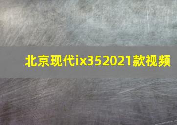 北京现代ix352021款视频