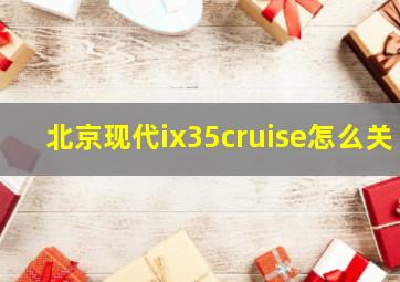 北京现代ix35cruise怎么关