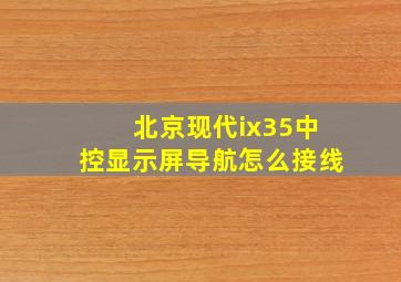 北京现代ix35中控显示屏导航怎么接线