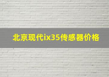 北京现代ix35传感器价格