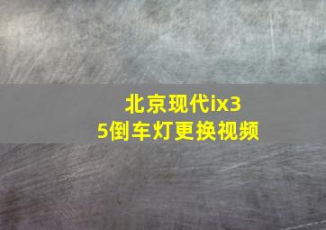 北京现代ix35倒车灯更换视频