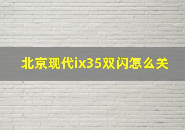 北京现代ix35双闪怎么关