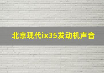 北京现代ix35发动机声音