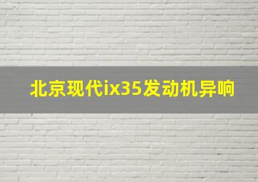 北京现代ix35发动机异响