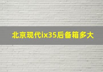 北京现代ix35后备箱多大