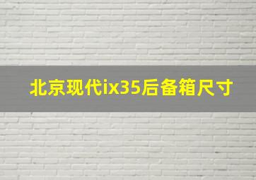 北京现代ix35后备箱尺寸