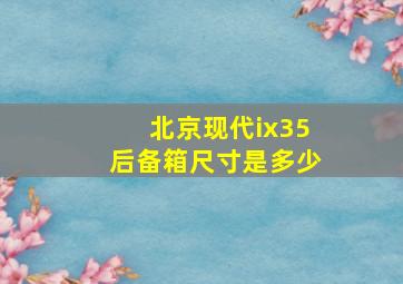 北京现代ix35后备箱尺寸是多少