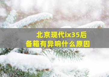 北京现代ix35后备箱有异响什么原因