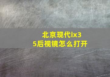 北京现代ix35后视镜怎么打开