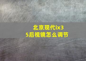 北京现代ix35后视镜怎么调节