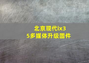 北京现代ix35多媒体升级固件