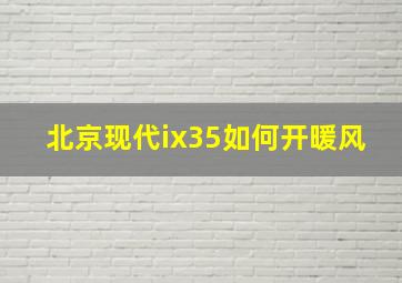 北京现代ix35如何开暖风