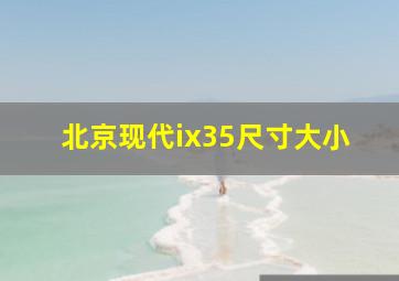 北京现代ix35尺寸大小