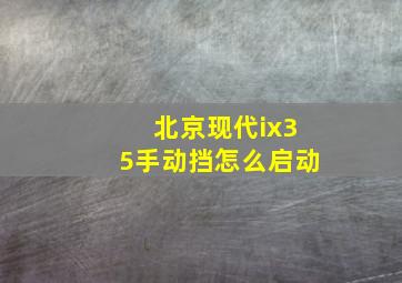 北京现代ix35手动挡怎么启动