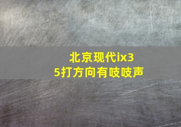 北京现代ix35打方向有吱吱声