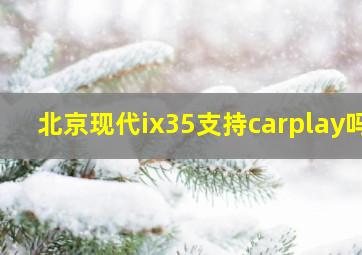 北京现代ix35支持carplay吗