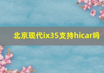 北京现代ix35支持hicar吗