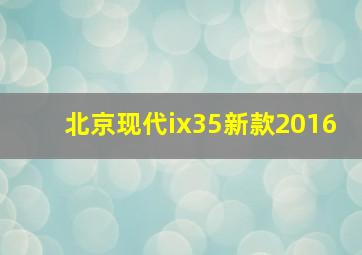 北京现代ix35新款2016