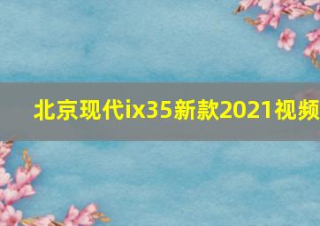 北京现代ix35新款2021视频