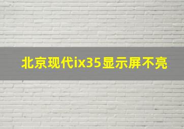 北京现代ix35显示屏不亮