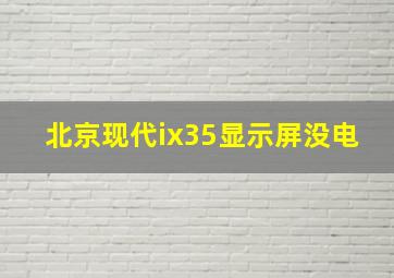 北京现代ix35显示屏没电