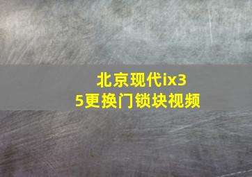 北京现代ix35更换门锁块视频