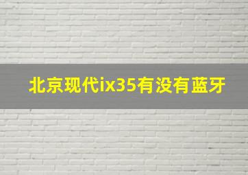 北京现代ix35有没有蓝牙