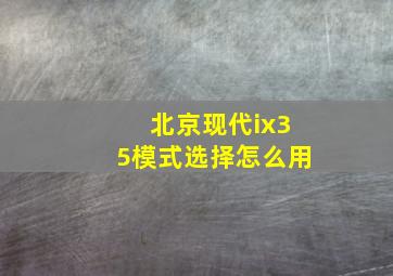 北京现代ix35模式选择怎么用